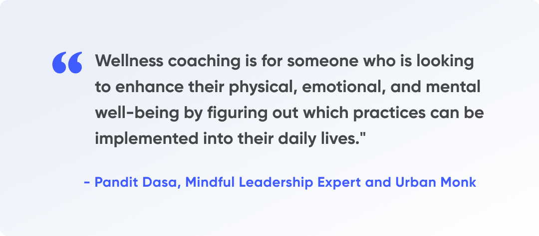 "Wellness coaching is for someone who is looking to enhance their physical, emotional, and mental well-being by figuring out which practices can be implemented into their daily lives," says Pandit Dasa, Mindful Leadership Expert and Urban Monk